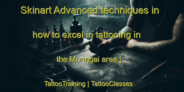 Skinart Advanced techniques in how to excel in tattooing in the Muringai area | TattooTraining | TattooClasses | SkinartTraining-Zimbabwe